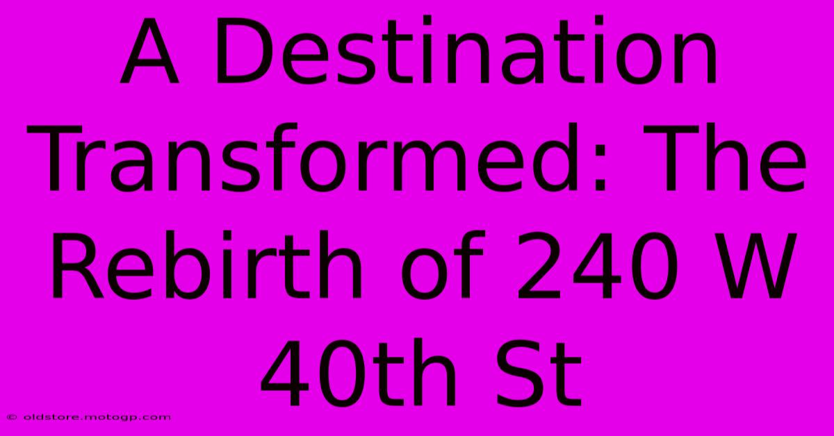 A Destination Transformed: The Rebirth Of 240 W 40th St