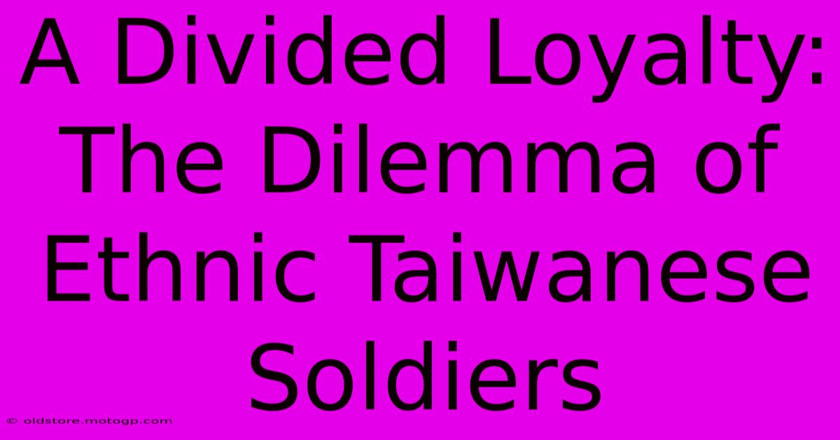 A Divided Loyalty: The Dilemma Of Ethnic Taiwanese Soldiers