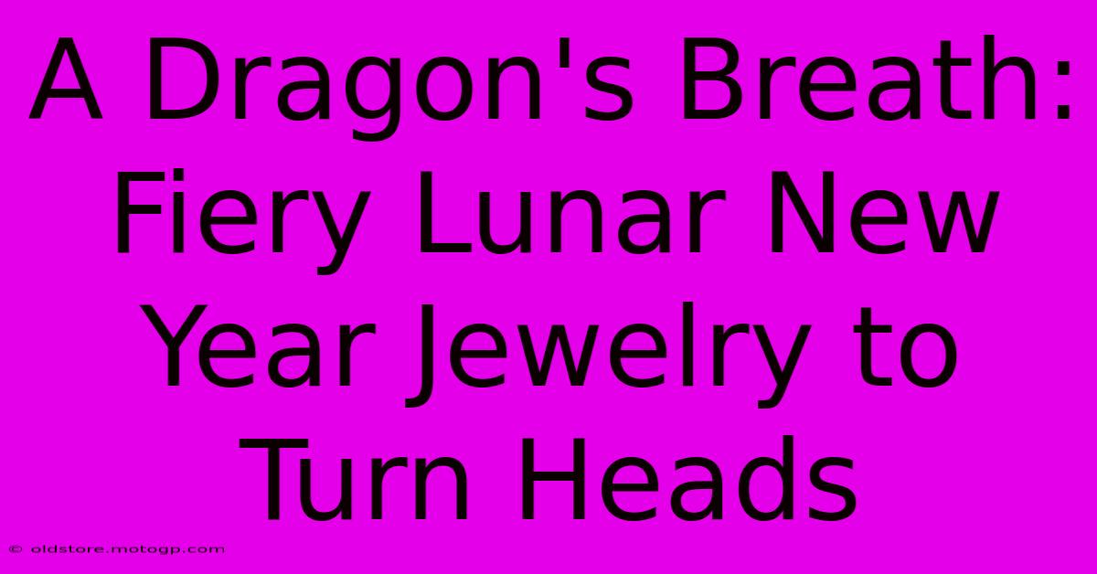 A Dragon's Breath: Fiery Lunar New Year Jewelry To Turn Heads