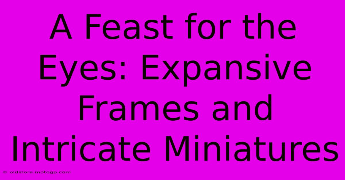 A Feast For The Eyes: Expansive Frames And Intricate Miniatures