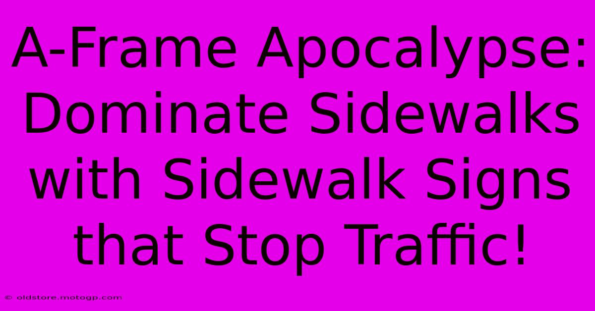 A-Frame Apocalypse: Dominate Sidewalks With Sidewalk Signs That Stop Traffic!