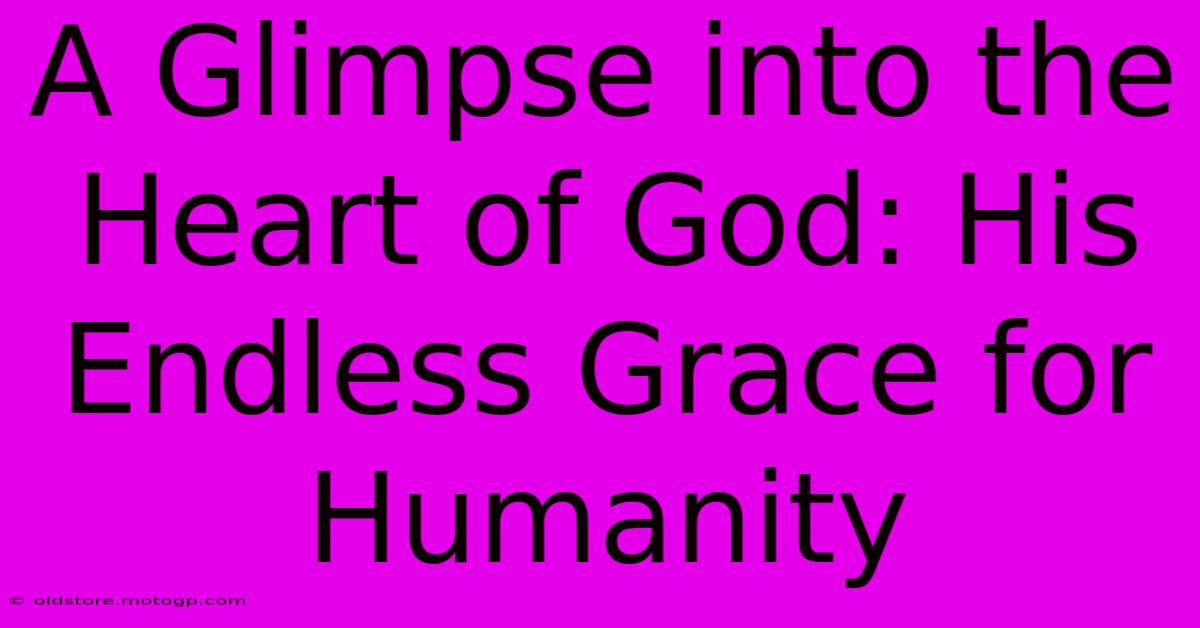 A Glimpse Into The Heart Of God: His Endless Grace For Humanity