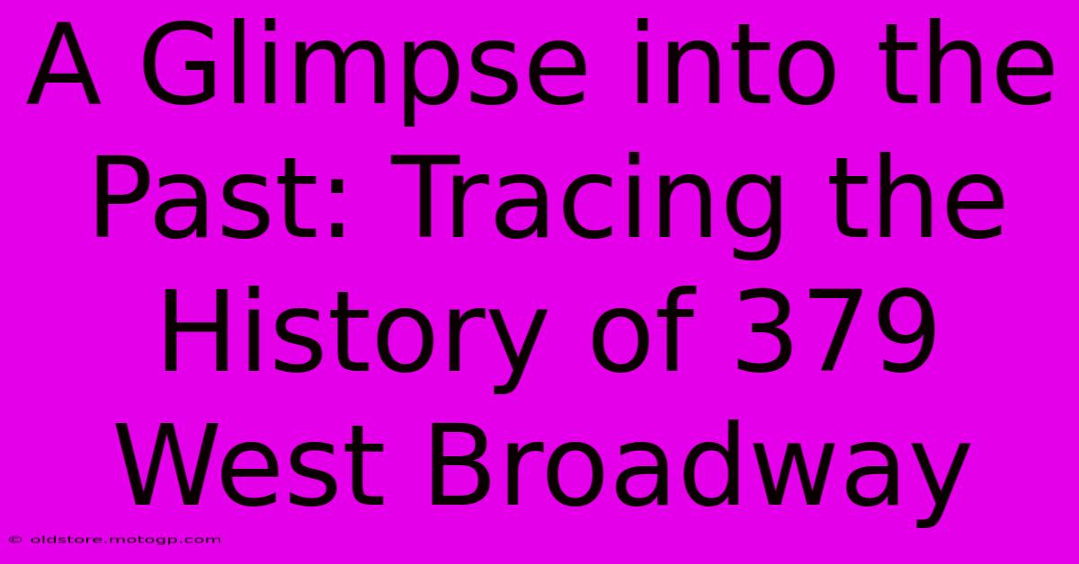 A Glimpse Into The Past: Tracing The History Of 379 West Broadway