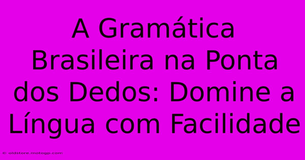 A Gramática Brasileira Na Ponta Dos Dedos: Domine A Língua Com Facilidade