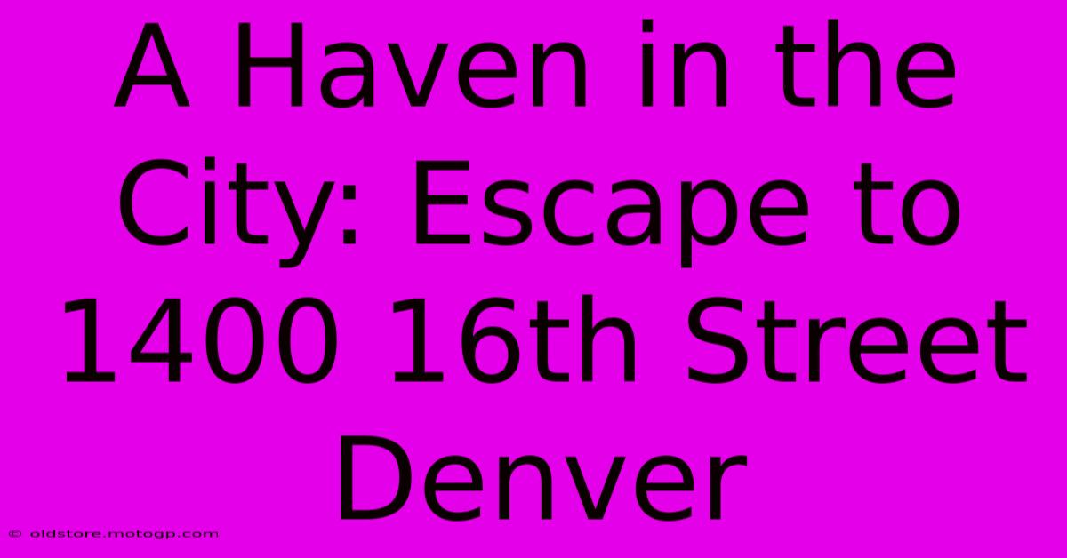 A Haven In The City: Escape To 1400 16th Street Denver