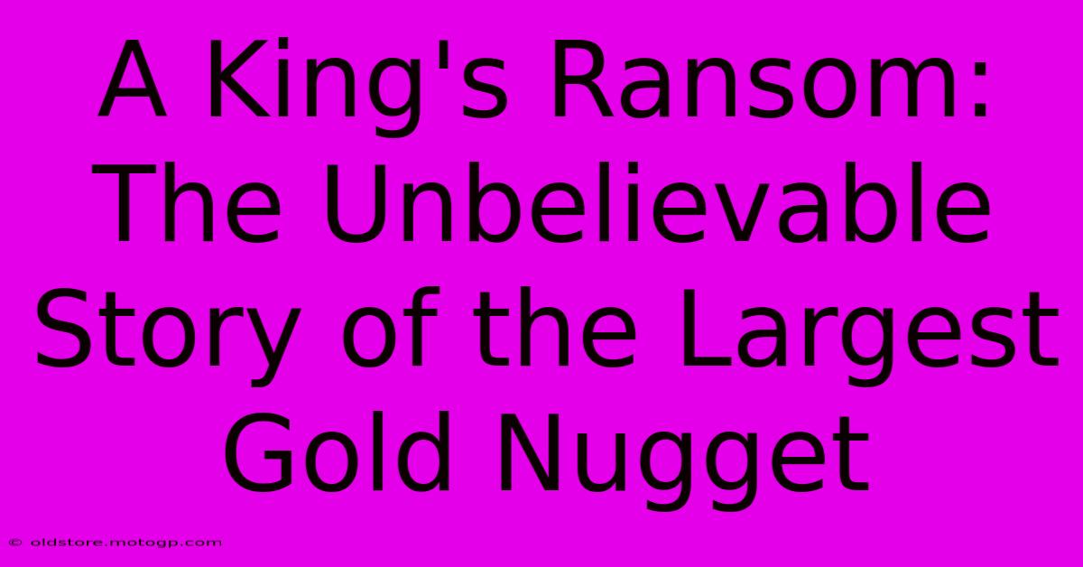 A King's Ransom: The Unbelievable Story Of The Largest Gold Nugget