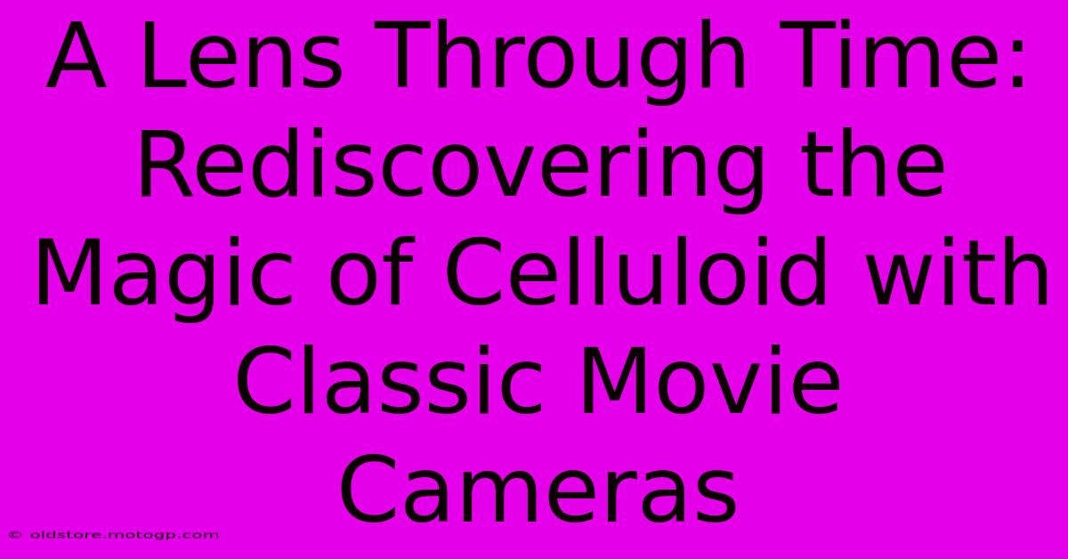 A Lens Through Time: Rediscovering The Magic Of Celluloid With Classic Movie Cameras