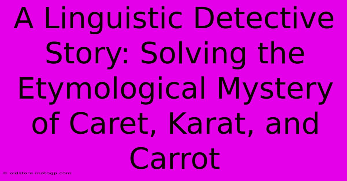 A Linguistic Detective Story: Solving The Etymological Mystery Of Caret, Karat, And Carrot