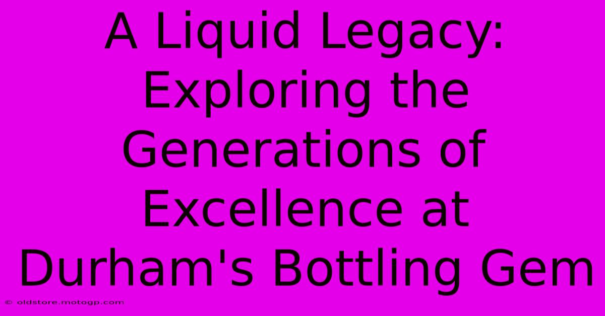 A Liquid Legacy: Exploring The Generations Of Excellence At Durham's Bottling Gem