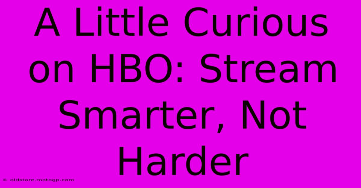 A Little Curious On HBO: Stream Smarter, Not Harder