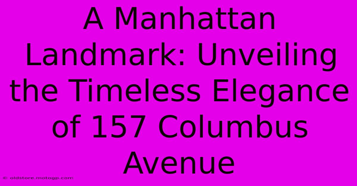 A Manhattan Landmark: Unveiling The Timeless Elegance Of 157 Columbus Avenue