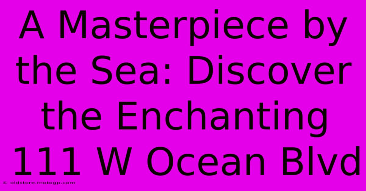 A Masterpiece By The Sea: Discover The Enchanting 111 W Ocean Blvd