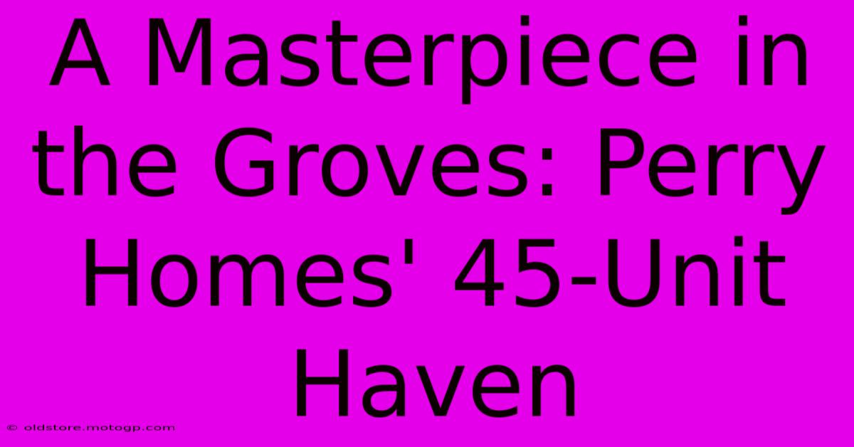 A Masterpiece In The Groves: Perry Homes' 45-Unit Haven