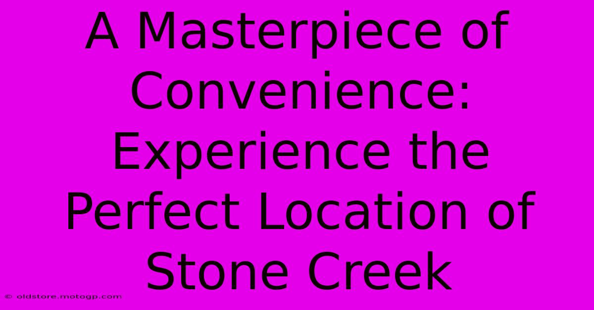 A Masterpiece Of Convenience: Experience The Perfect Location Of Stone Creek