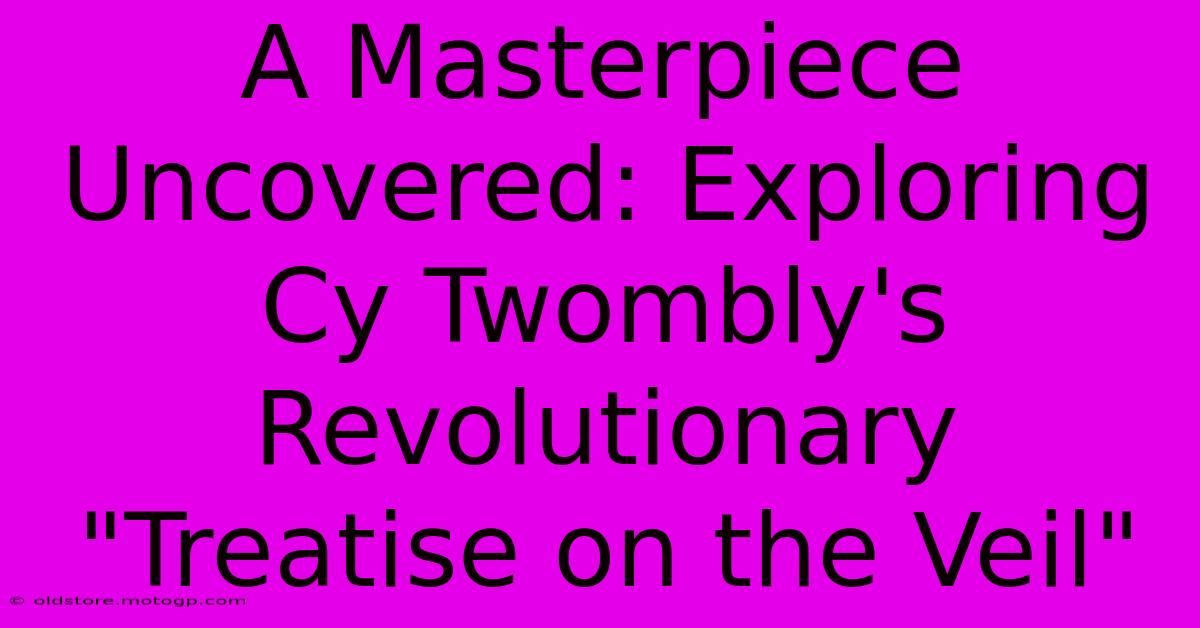 A Masterpiece Uncovered: Exploring Cy Twombly's Revolutionary 