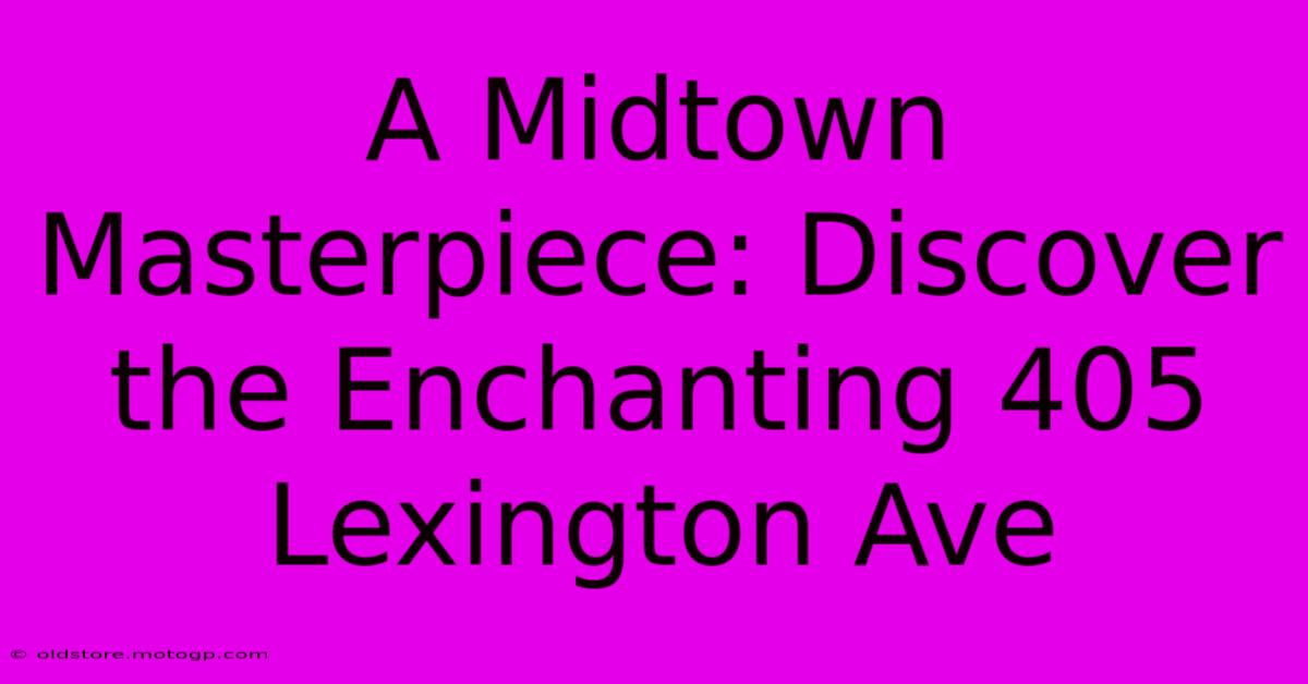 A Midtown Masterpiece: Discover The Enchanting 405 Lexington Ave