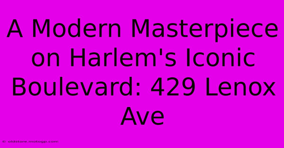 A Modern Masterpiece On Harlem's Iconic Boulevard: 429 Lenox Ave