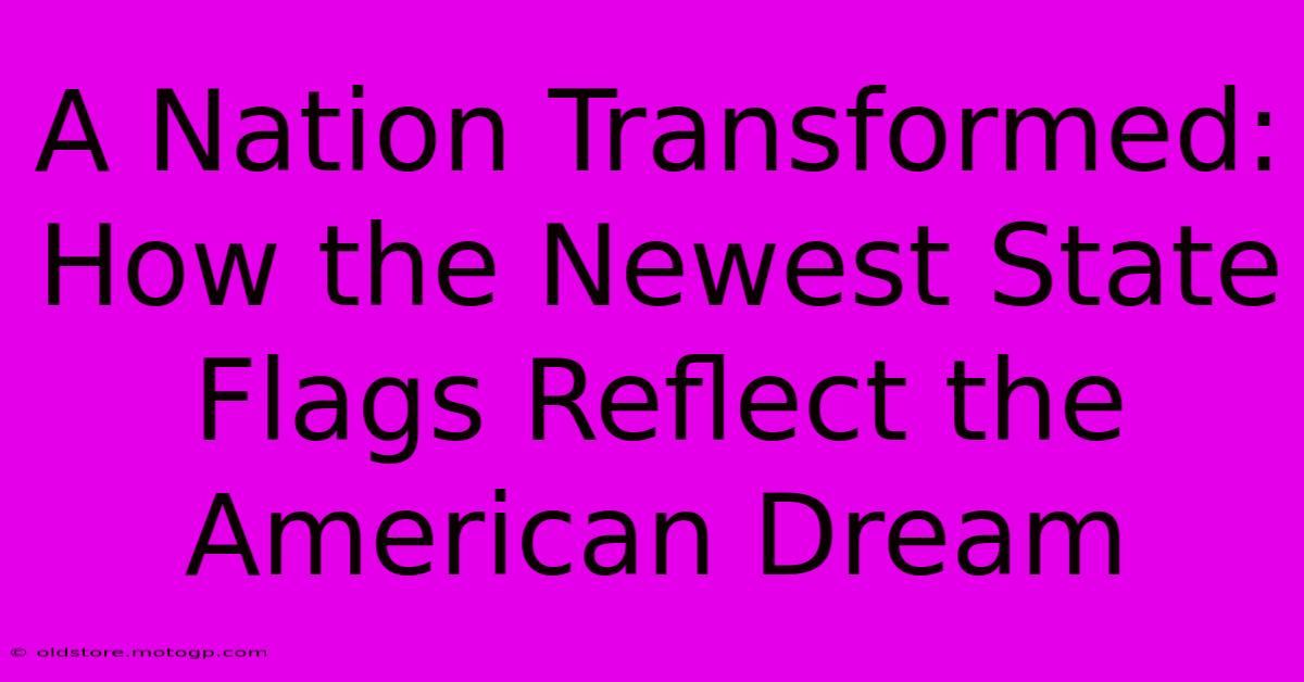 A Nation Transformed: How The Newest State Flags Reflect The American Dream