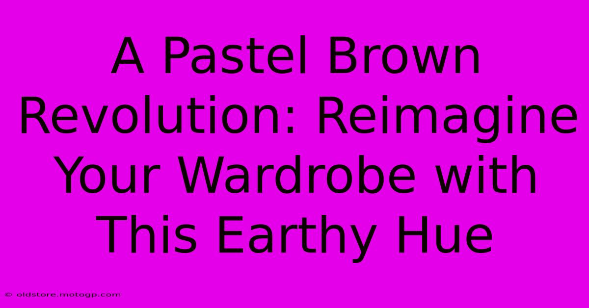 A Pastel Brown Revolution: Reimagine Your Wardrobe With This Earthy Hue