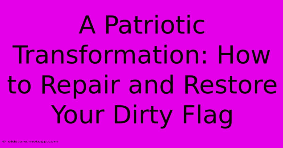 A Patriotic Transformation: How To Repair And Restore Your Dirty Flag