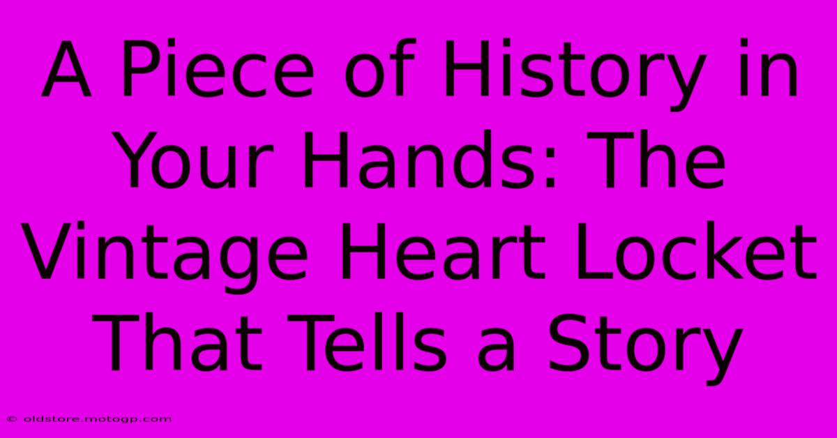 A Piece Of History In Your Hands: The Vintage Heart Locket That Tells A Story