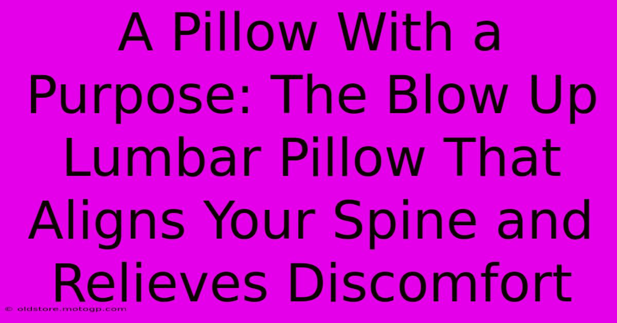 A Pillow With A Purpose: The Blow Up Lumbar Pillow That Aligns Your Spine And Relieves Discomfort