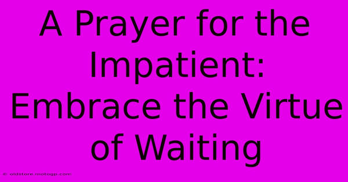 A Prayer For The Impatient: Embrace The Virtue Of Waiting