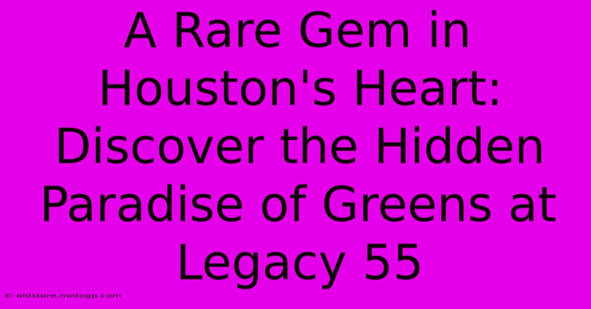 A Rare Gem In Houston's Heart: Discover The Hidden Paradise Of Greens At Legacy 55