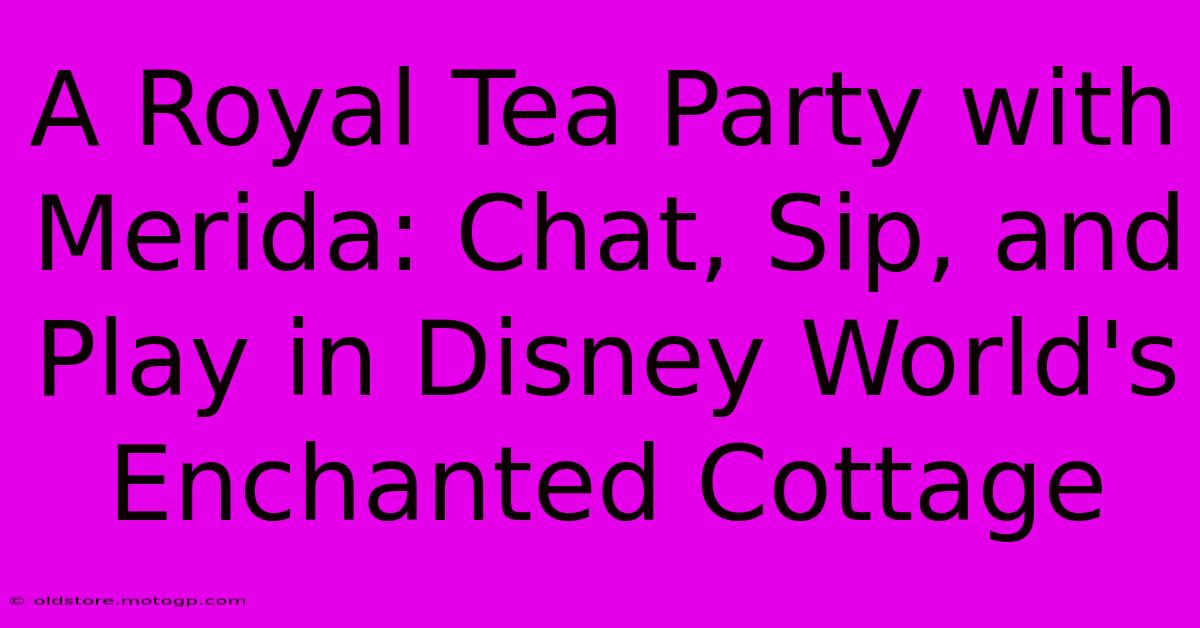 A Royal Tea Party With Merida: Chat, Sip, And Play In Disney World's Enchanted Cottage