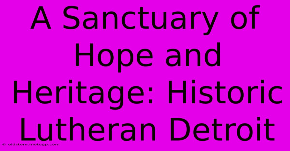 A Sanctuary Of Hope And Heritage: Historic Lutheran Detroit