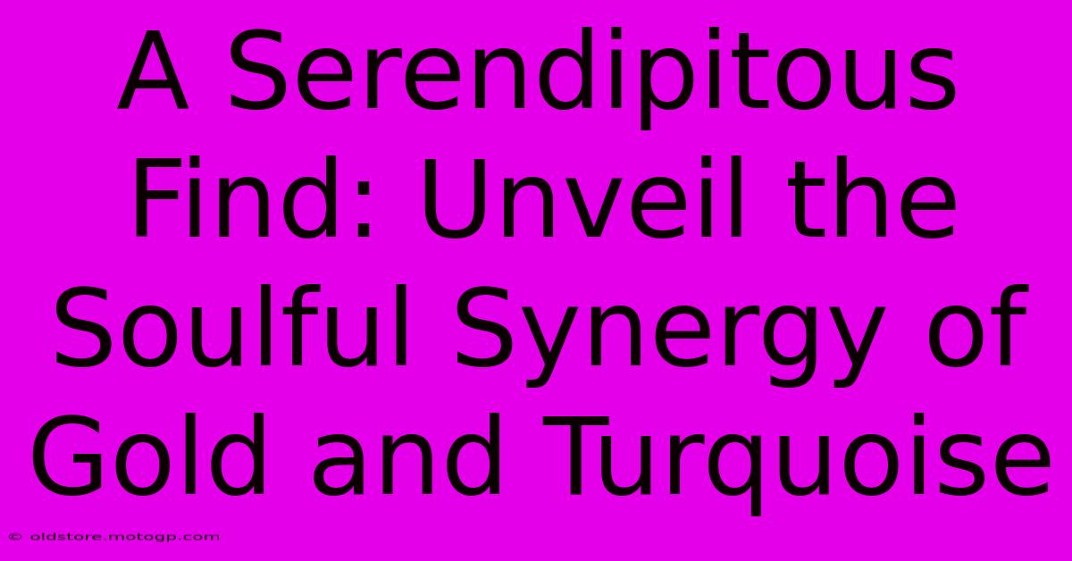 A Serendipitous Find: Unveil The Soulful Synergy Of Gold And Turquoise