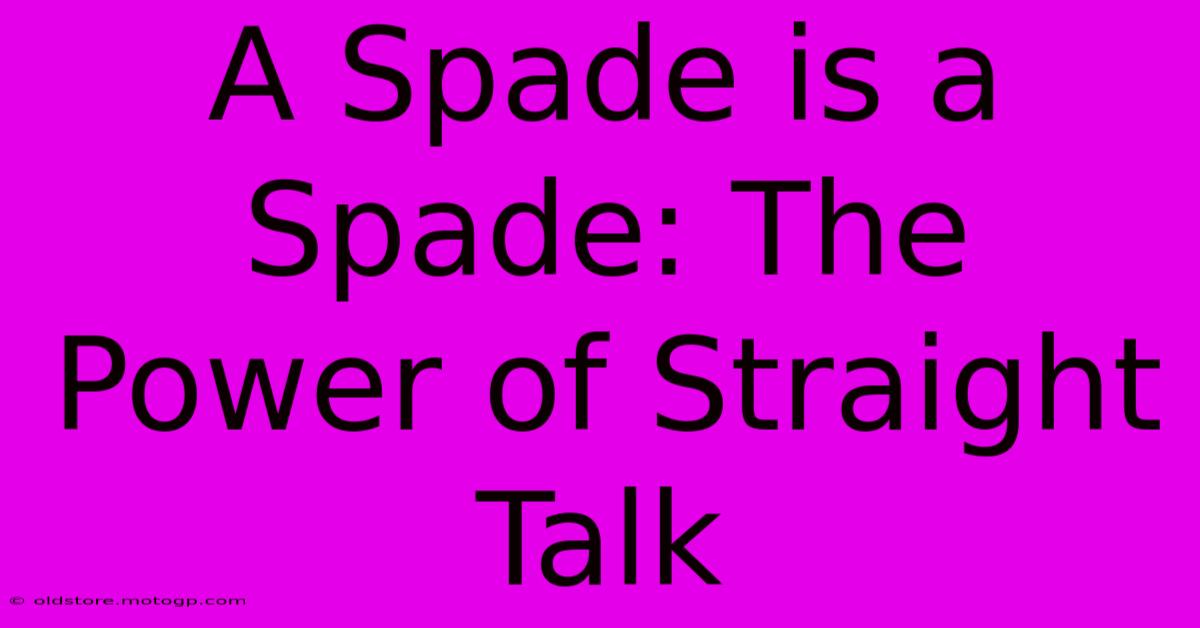 A Spade Is A Spade: The Power Of Straight Talk