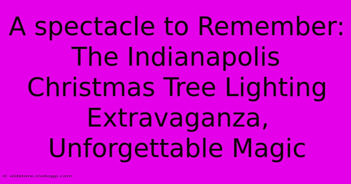 A Spectacle To Remember: The Indianapolis Christmas Tree Lighting Extravaganza, Unforgettable Magic