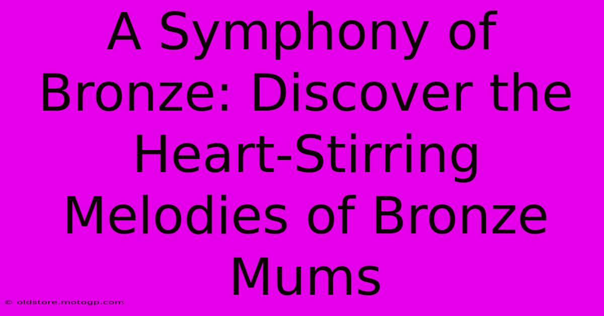 A Symphony Of Bronze: Discover The Heart-Stirring Melodies Of Bronze Mums