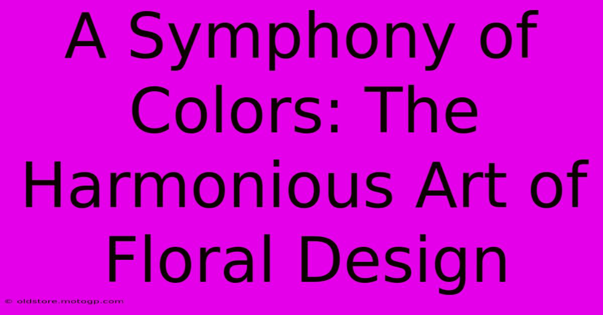 A Symphony Of Colors: The Harmonious Art Of Floral Design