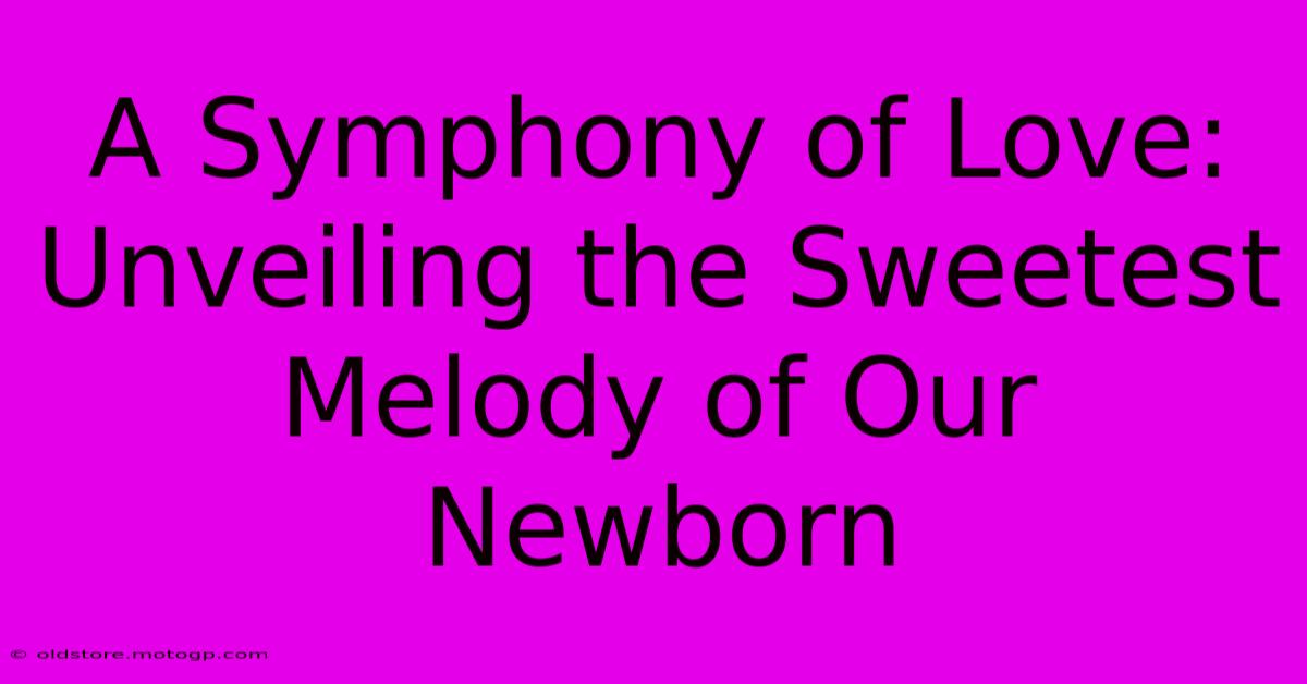 A Symphony Of Love: Unveiling The Sweetest Melody Of Our Newborn