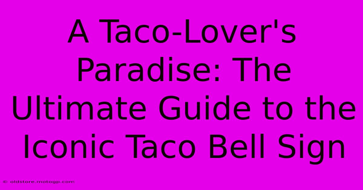 A Taco-Lover's Paradise: The Ultimate Guide To The Iconic Taco Bell Sign