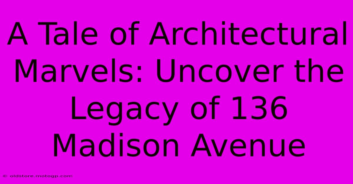 A Tale Of Architectural Marvels: Uncover The Legacy Of 136 Madison Avenue