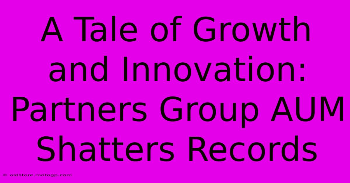 A Tale Of Growth And Innovation: Partners Group AUM Shatters Records