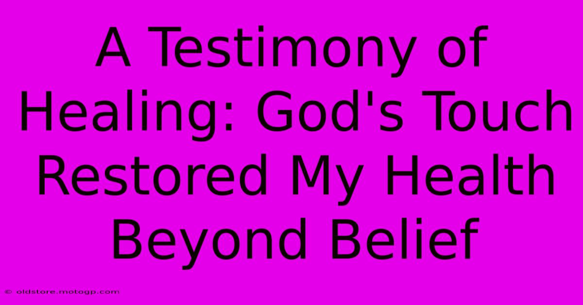 A Testimony Of Healing: God's Touch Restored My Health Beyond Belief