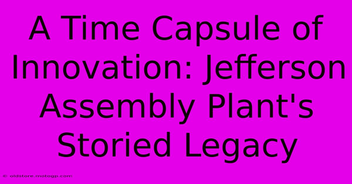 A Time Capsule Of Innovation: Jefferson Assembly Plant's Storied Legacy