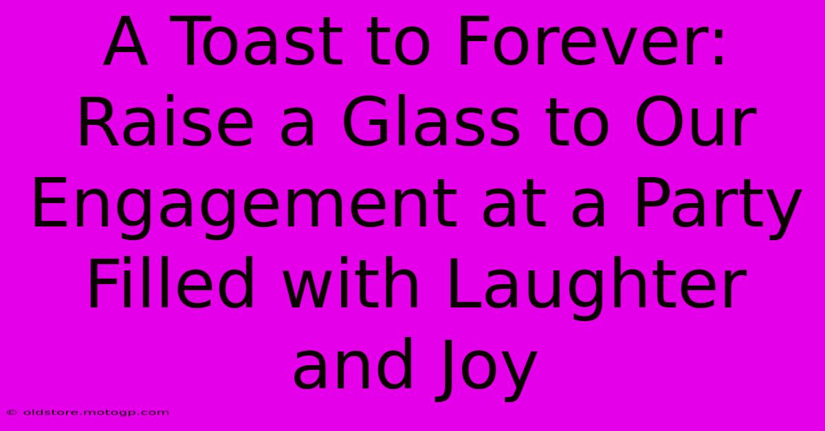 A Toast To Forever: Raise A Glass To Our Engagement At A Party Filled With Laughter And Joy