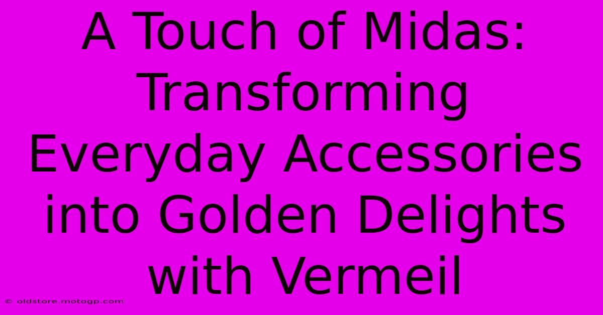 A Touch Of Midas: Transforming Everyday Accessories Into Golden Delights With Vermeil