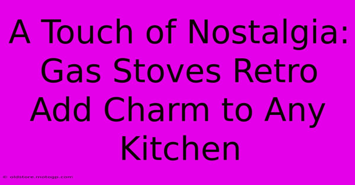 A Touch Of Nostalgia: Gas Stoves Retro Add Charm To Any Kitchen