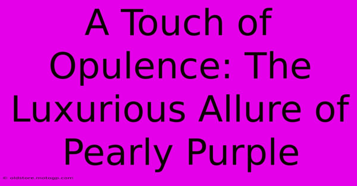 A Touch Of Opulence: The Luxurious Allure Of Pearly Purple