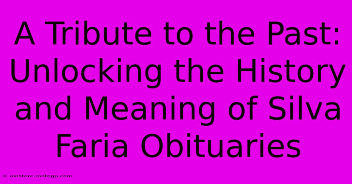 A Tribute To The Past: Unlocking The History And Meaning Of Silva Faria Obituaries