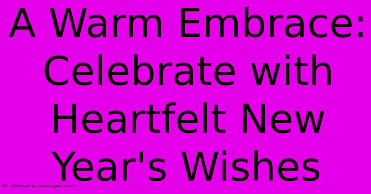 A Warm Embrace: Celebrate With Heartfelt New Year's Wishes