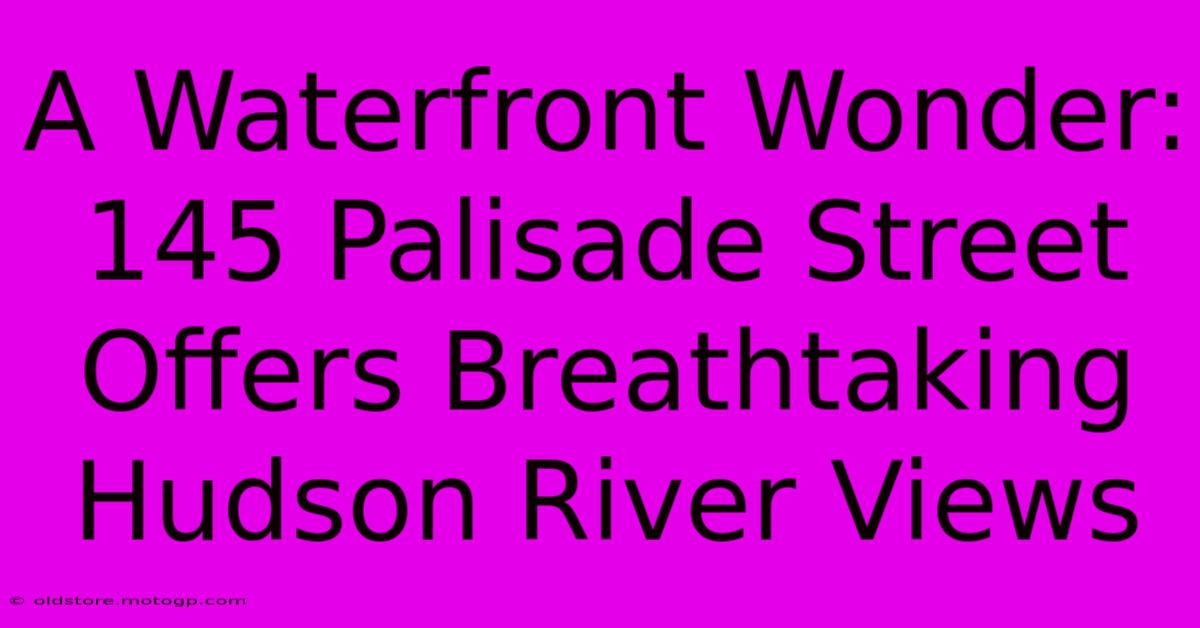 A Waterfront Wonder: 145 Palisade Street Offers Breathtaking Hudson River Views