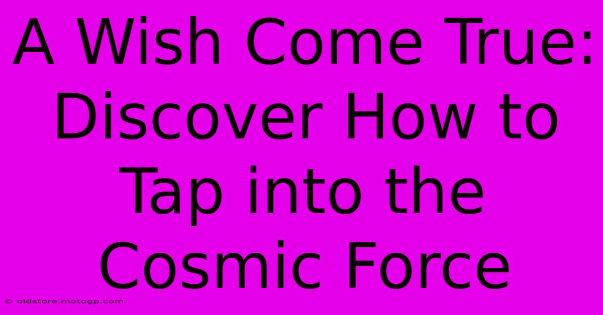 A Wish Come True: Discover How To Tap Into The Cosmic Force