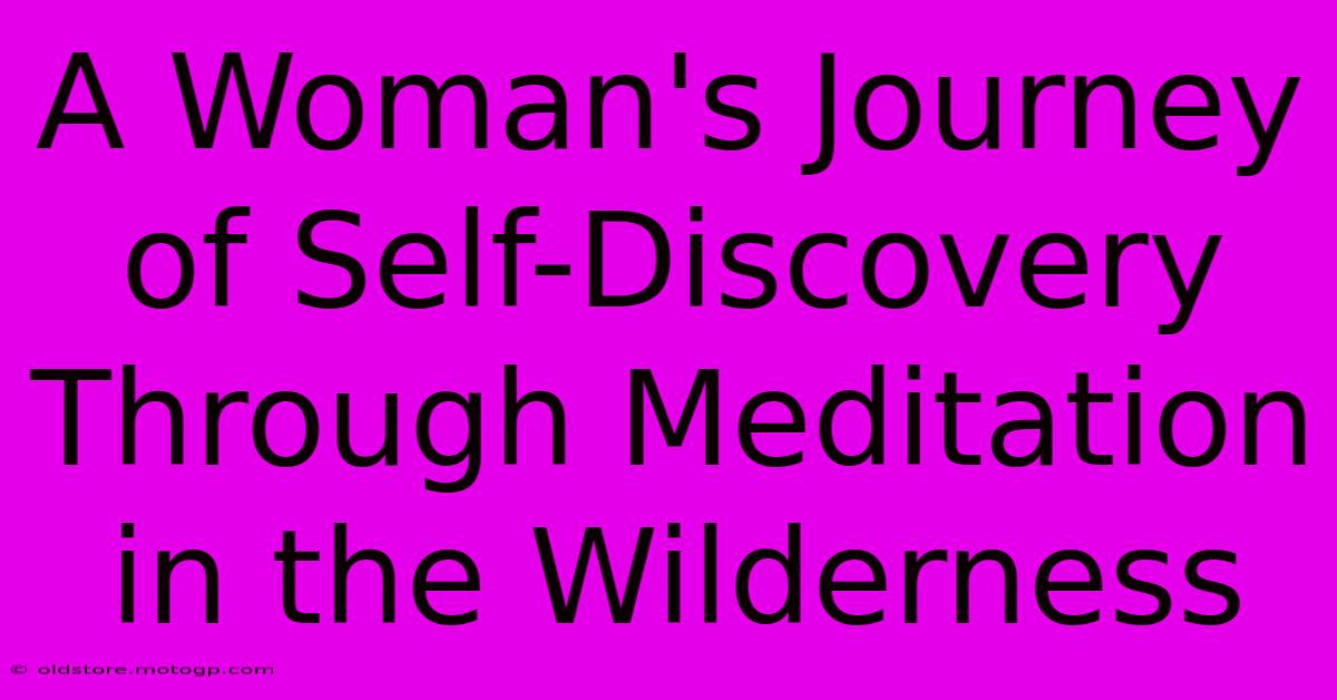 A Woman's Journey Of Self-Discovery Through Meditation In The Wilderness